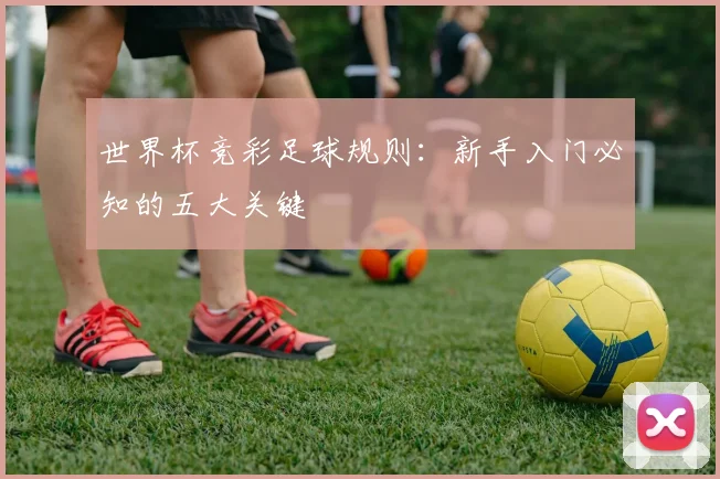 世界杯竞彩足球规则：新手入门必知的五大关键