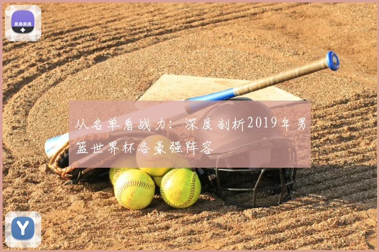 从名单看战力：深度剖析2019年男篮世界杯各豪强阵容