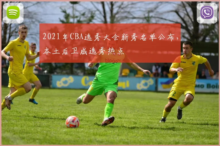 2021年CBA选秀大会新秀名单公布，本土后卫成选秀热点