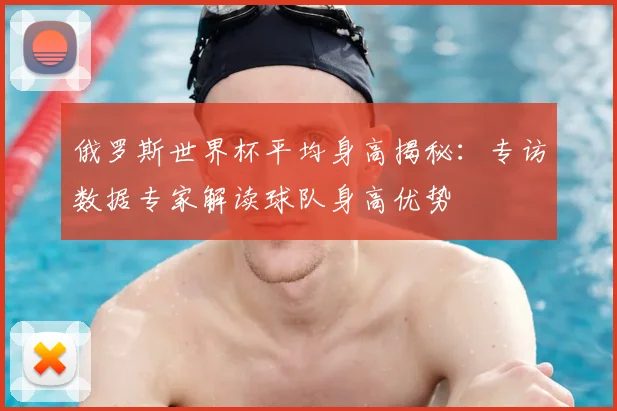 俄罗斯世界杯平均身高揭秘：专访数据专家解读球队身高优势