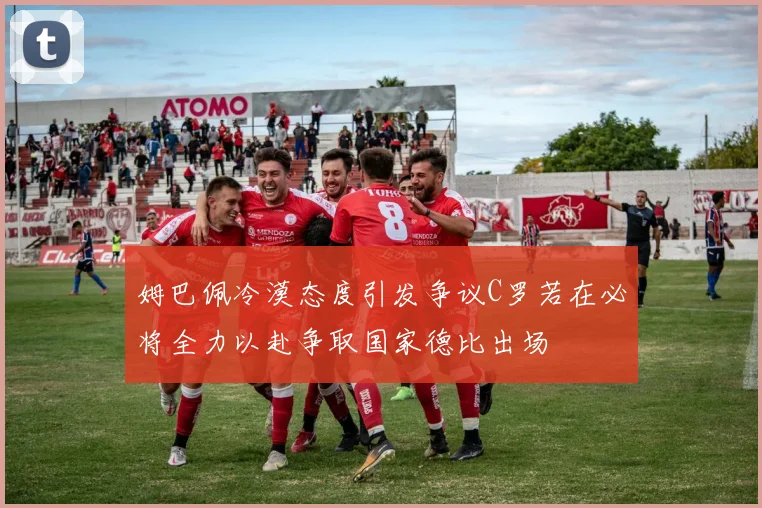 姆巴佩冷漠态度引发争议C罗若在必将全力以赴争取国家德比出场