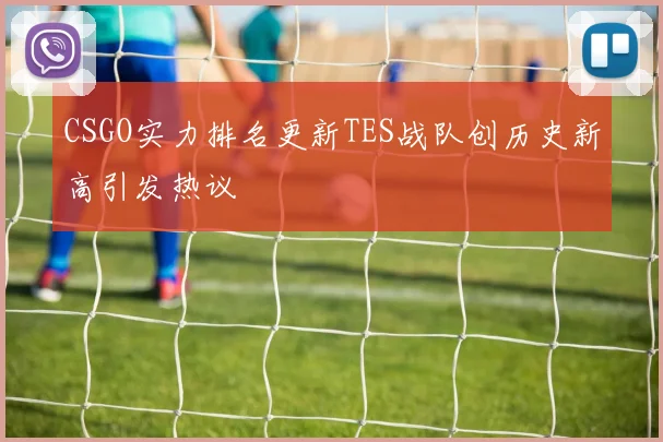 CSGO实力排名更新TES战队创历史新高引发热议