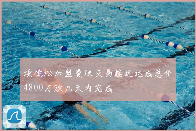 埃德松加盟曼联交易接近达成总价4800万欧几天内完成