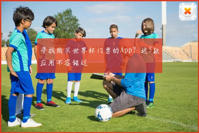 寻找购买世界杯门票的App?这5款应用不容错过
